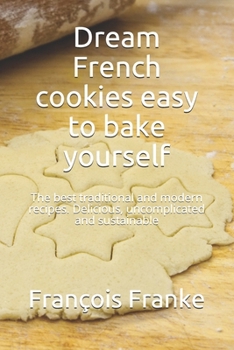 Dream French cookies easy to bake yourself: The best traditional and modern recipes. Delicious, uncomplicated and sustainable