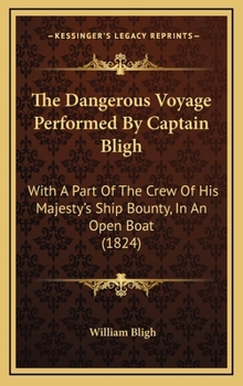 The Dangerous Voyage Performed By Captain Bligh: With A Part Of The Crew Of His Majesty's Ship Bounty, In An Open Boat