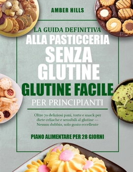 LA GUIDA DEFINITIVA ALLA PASTICCERIA SENZA GLUTINE FACILE PER PRINCIPIANTI: Oltre 70 deliziosi pani, torte e snack per diete celiache e sensibili al ... solo gusto eccellente (Italian Edition)