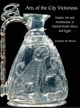 Hardcover Arts of the City Victorious: Islamic Art and Architecture in Fatimid North Africa and Egypt Book