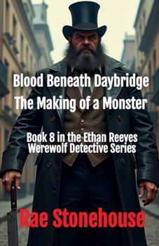 Blood Beneath Daybridge: The Making of a Monster (The Ethan Reeves Werewolf Detective)
