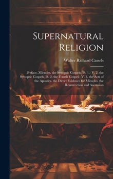 Hardcover Supernatural Religion: Preface. Miracles. the Synoptic Gospels, Pt. 1.- V. 2. the Synoptic Gospels, Pt. 2. the Fourth Gospel.- V. 3. the Acts Book