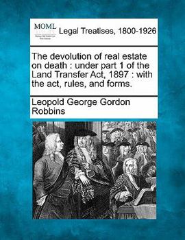 Paperback The Devolution of Real Estate on Death: Under Part 1 of the Land Transfer Act, 1897: With the Act, Rules, and Forms. Book