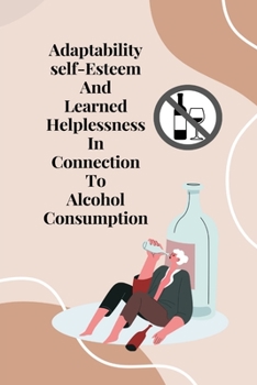 Paperback Adaptability, self-esteem, and learned helplessness in connection to alcohol consumption Book
