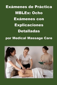 Exámenes de Práctica MBLEx: Ocho Exámenes con Explicaciones Detalladas por Medical Massage Care (Massage Therapy) (Spanish Edition)