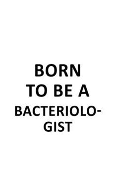 Paperback Born To Be A Bacteriologist: Cool Bacteriologist Notebook, Bacterio Worker Journal Gift, Diary, Doodle Gift or Notebook - 6 x 9 Compact Size, 109 B Book
