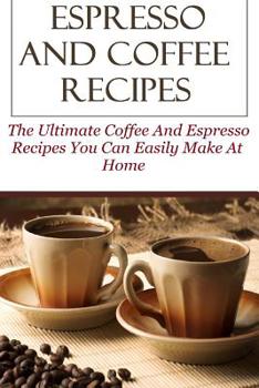 Paperback Espresso And Coffee Recipes: The Ultimate Coffee And Espresso Recipes You Can Easily Make At Home Book