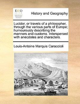 Paperback Lucidor, or travels of a philosopher, through the various parts of Europe; humourously describing the manners and customs. Interspersed with anecdotes Book