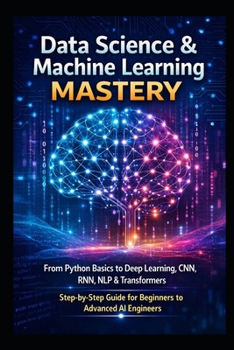 Paperback Data Science & Machine Learning Mastery: From Python Basics to Deep Learning, CNN, RNN, NLP & Transformers Step-by-Step Guide for Beginners to Advance Book