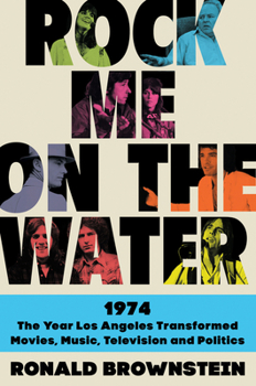Hardcover Rock Me on the Water: 1974-The Year Los Angeles Transformed Movies, Music, Television, and Politics Book
