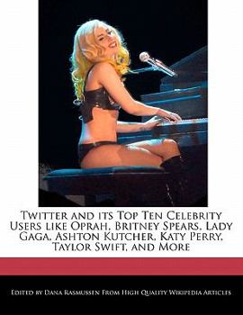 Twitter and Its Top Ten Celebrity Users Like Oprah, Britney Spears, Lady Gaga, Ashton Kutcher, Katy Perry, Taylor Swift, and More