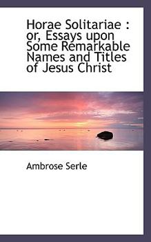 Horae Solitariae : Or, Essays upon Some Remarkable Names and Titles of Jesus Christ