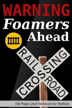 Warning Foamers Ahead: 100 Page Lined Notebook For Railfans