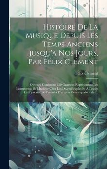 Hardcover Histoire de la musique depuis les temps anciens jusqu'a nos jours, par Félix Clément; ouvrage contenant 359 gravures représentant les instruments de m [French] Book