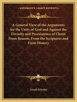 Paperback A General View of the Arguments for the Unity of God and Against the Divinity and Preexistence of Christ From Reason, From the Scriptures and From His Book