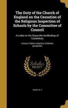 The Duty of the Church of England on the Cessation of the Religious Inspection of Schools by the Committee of Council: A Letter to His Grace the ... Volume Talbot collection of British pamphlets