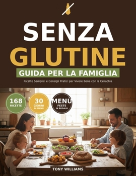 Dieta Senza Glutine - Guida per la Famiglia: Ricette Semplici, Consigli Aggiornati e Supporto Pratico per Vivere Bene con la Celiachia (Italian Edition)