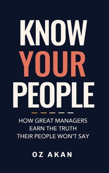 Know Your People: How Great Managers Earn the Truth Their People Won't Say