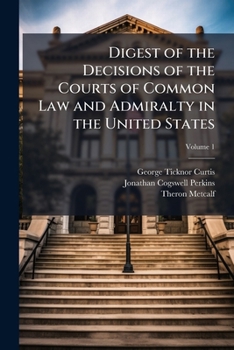 Digest of the Decisions of the Courts of Common Law and Admiralty in the United States, Volume 1