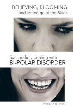 Paperback Believing, Blooming and Letting Go of the Blues Successfully Dealing with Bi-Polar Disorder Book