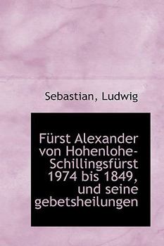 Paperback Furst Alexander Von Hohenlohe-Schillingsfurst 1974 Bis 1849, Und Seine Gebetsheilungen [German] Book