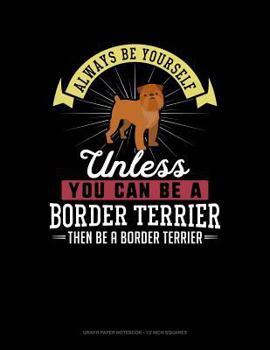 Paperback Always Be Yourself Unless You Can Be a Border Terrier Then Be a Border Terrier: Graph Paper Notebook - 1/2 Inch Squares Book