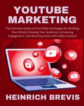 YouTube Marketing: The Ultimate Guide to Viral Video Strategies for Building Your Brand, Growing Your Audience, Increasing Engagement, and Boosting Sales with Video Content