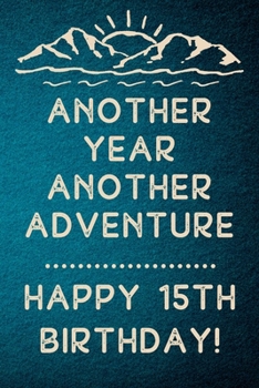 Another Year Another Adventure Happy 15th Birthday: 15th Birthday Gift / Journal / Notebook / Diary / Unique Greeting & Birthday Card Alternative
