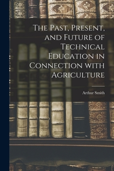 Paperback The Past, Present, and Future of Technical Education in Connection With Agriculture Book