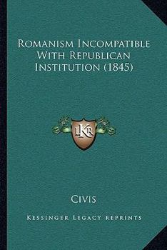 Paperback Romanism Incompatible With Republican Institution (1845) Book