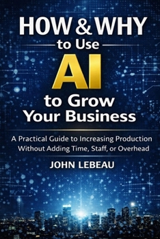 Paperback HOW & WHY to Use AI to Grow Your Business: A Practical Guide to Increasing Production Without Adding Time, Staff, or Overhead Book