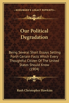 Paperback Our Political Degradation: Being Several Short Essays Setting Forth Certain Facts Which Every Thoughtful Citizen Of The United States Should Know Book