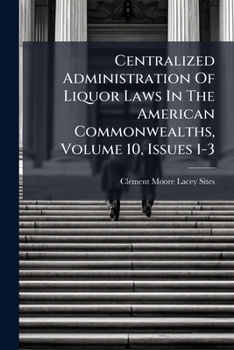 Paperback Centralized Administration Of Liquor Laws In The American Commonwealths, Volume 10, Issues 1-3 Book