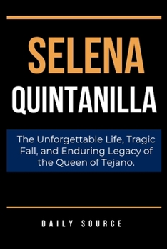 Paperback Selena Quintanilla: The Unforgettable Life, Tragic Fall, and Enduring Legacy of the Queen of Tejano. Book