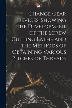Paperback Change Gear Devices, Showing the Development of the Screw Cutting Lathe and the Methods of Obtaining Various Pitches of Threads Book