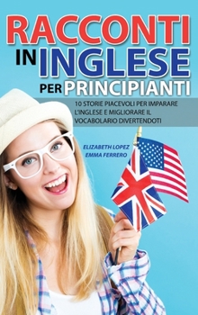 Hardcover Racconti in Inglese per Principianti: 10 storie piacevoli per imparare l'inglese e migliorare il vocabolario divertendoti [Italian] Book