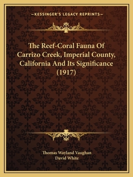 Paperback The Reef-Coral Fauna Of Carrizo Creek, Imperial County, California And Its Significance (1917) Book