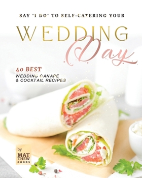 Paperback Say 'I do' to Self-Catering Your Wedding Day: 40 Best Wedding Canape & Cocktail Recipes Book