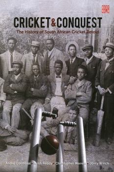 Cricket & Conquest: The History of South African Cricket Retold, 1795-1914
