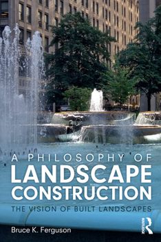 Paperback A Philosophy of Landscape Construction: The Vision of Built Landscapes Book