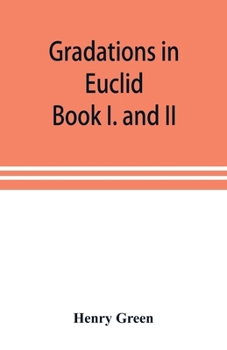 Paperback Gradations in Euclid: book I. and II. An introduction to plane geometry, its use and application; with an explanatory preface, remarks on ge Book