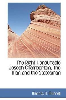 Paperback The Right Honourable Joseph Chamberlain, the Man and the Statesman Book