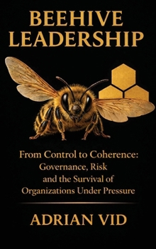 Hardcover Beehive Leadership: From Control to Coherence: Governance, Risk, and the Survival of Organizations Under Pressure Book