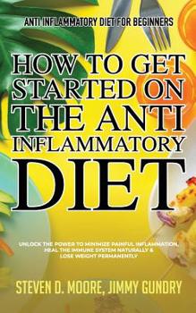 Paperback Anti Inflammatory Diet for Beginners - How to Get Started on the Anti Inflammatory Diet: Unlock the Power to Minimize Painful Inflammation, Heal the I Book