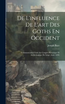 Hardcover De L'influence De L'art Des Goths En Occident: Communication Faite Au Congrès Historique Et Archéologique De Liège (Aout 1890) [French] Book