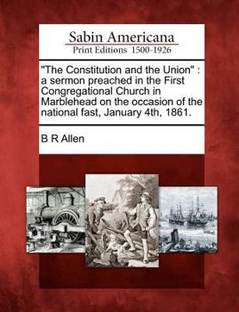 Paperback The Constitution and the Union: A Sermon Preached in the First Congregational Church in Marblehead on the Occasion of the National Fast, January 4th, Book