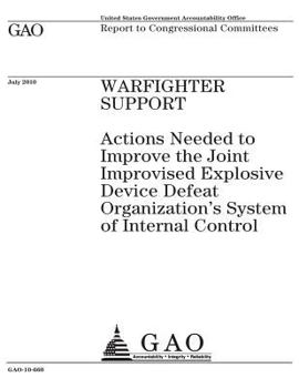 Warfighter support: actions needed to improve the Joint Improvised Exposive Device Defeat Organizations system of internal control : report to congressional committees.