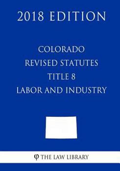Paperback Colorado Revised Statutes - Title 8 - Labor and Industry (2018 Edition) Book