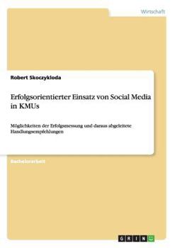 Paperback Erfolgsorientierter Einsatz von Social Media in KMUs: Möglichkeiten der Erfolgsmessung und daraus abgeleitete Handlungsempfehlungen [German] Book