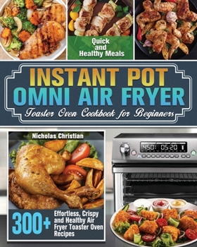 Paperback Instant Pot Omni Air Fryer Toaster Oven Cookbook for Beginners: 300+ Effortless, Crispy and Healthy Air Fryer Toaster Oven Recipes for Quick and Healt Book